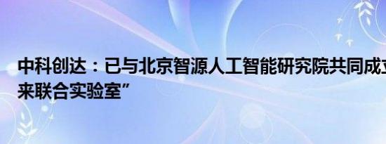 中科创达：已与北京智源人工智能研究院共同成立“魔方未来联合实验室”