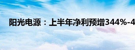 阳光电源：上半年净利预增344%-400%