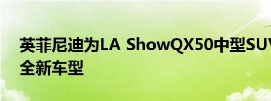 英菲尼迪为LA ShowQX50中型SUV预览了全新车型