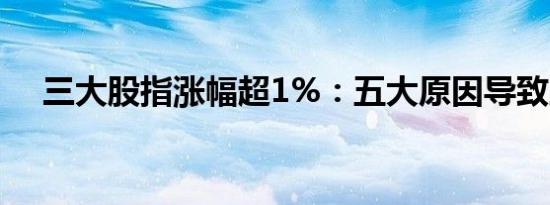 三大股指涨幅超1%：五大原因导致上涨