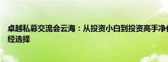 卓越私募交流会云海：从投资小白到投资高手净化升级的必经选择