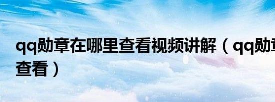 qq勋章在哪里查看视频讲解（qq勋章在哪里查看）