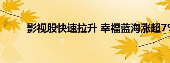 影视股快速拉升 幸福蓝海涨超7%