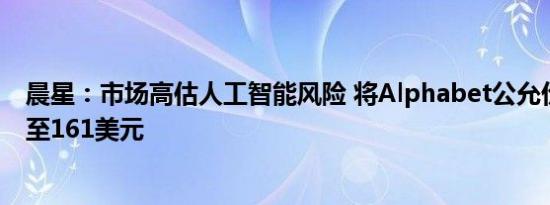 晨星：市场高估人工智能风险 将Alphabet公允价值预测升至161美元