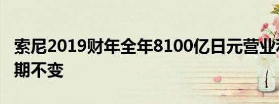 索尼2019财年全年8100亿日元营业利润的预期不变