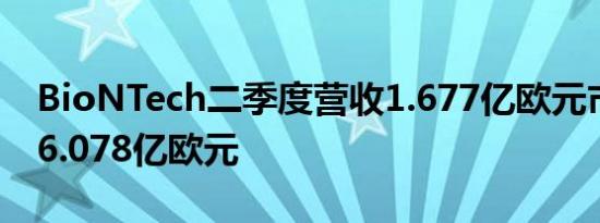 BioNTech二季度营收1.677亿欧元市场预估6.078亿欧元