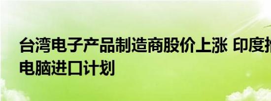 台湾电子产品制造商股价上涨 印度推迟限制电脑进口计划