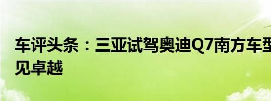 车评头条：三亚试驾奥迪Q7南方车型 品位才见卓越