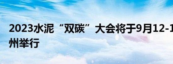 2023水泥“双碳”大会将于9月12-13日在郑州举行