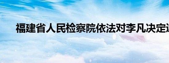 福建省人民检察院依法对李凡决定逮捕