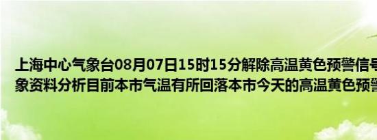 上海中心气象台08月07日15时15分解除高温黄色预警信号：据最新气象资料分析目前本市气温有所回落本市今天的高温黄色预警信号解除