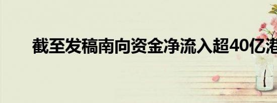 截至发稿南向资金净流入超40亿港元