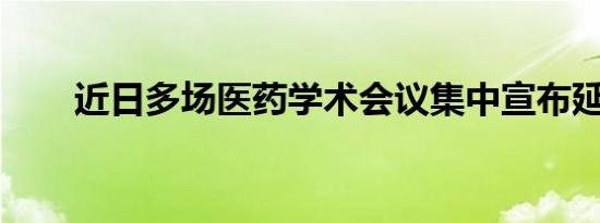 近日多场医药学术会议集中宣布延期