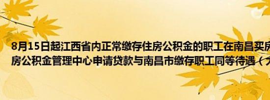 8月15日起江西省内正常缴存住房公积金的职工在南昌买房可向南昌住房公积金管理中心申请贷款与南昌市缴存职工同等待遇（大江新闻）