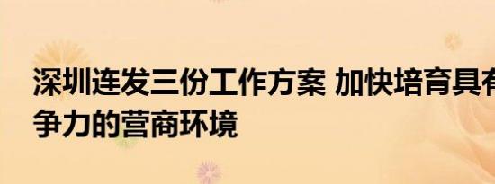 深圳连发三份工作方案 加快培育具有全球竞争力的营商环境