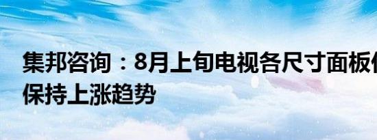 集邦咨询：8月上旬电视各尺寸面板价格继续保持上涨趋势