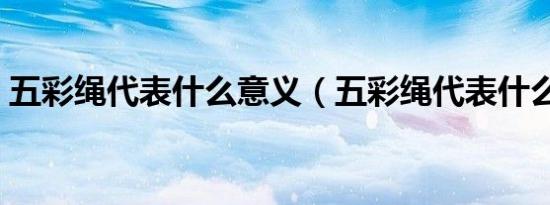 五彩绳代表什么意义（五彩绳代表什么意义）