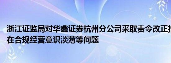 浙江证监局对华鑫证券杭州分公司采取责令改正措施 因其存在合规经营意识淡薄等问题