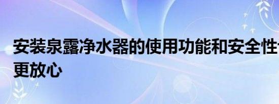 安装泉露净水器的使用功能和安全性让消费者更放心