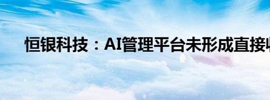 恒银科技：AI管理平台未形成直接收入