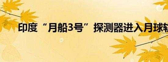 印度“月船3号”探测器进入月球轨道