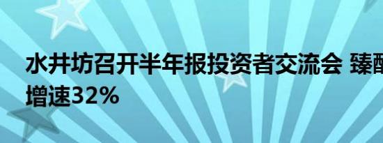 水井坊召开半年报投资者交流会 臻酿和井台增速32%