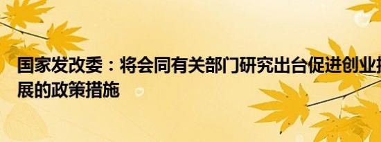 国家发改委：将会同有关部门研究出台促进创业投资健康发展的政策措施