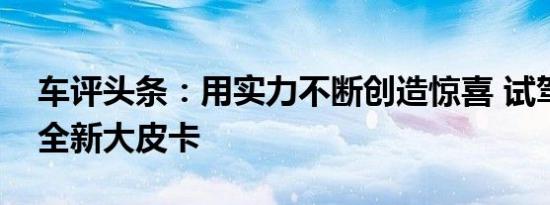 车评头条：用实力不断创造惊喜 试驾拓陆者全新大皮卡