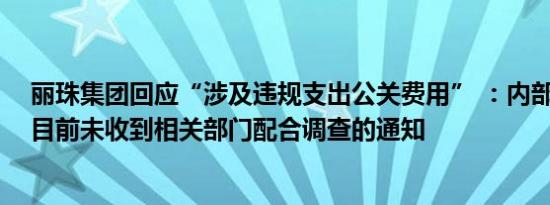 丽珠集团回应“涉及违规支出公关费用” ：内部正在调查 目前未收到相关部门配合调查的通知