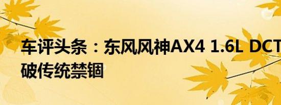 车评头条：东风风神AX4 1.6L DCT试驾 打破传统禁锢