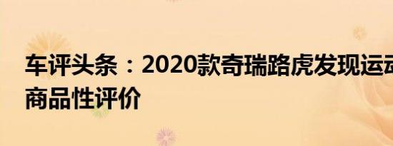 车评头条：2020款奇瑞路虎发现运动版新车商品性评价