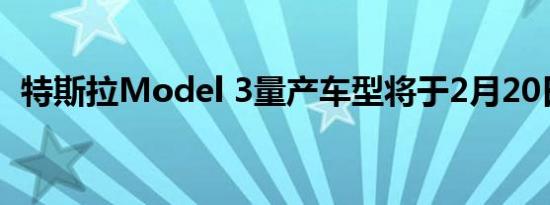 特斯拉Model 3量产车型将于2月20日推出