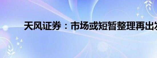 天风证券：市场或短暂整理再出发