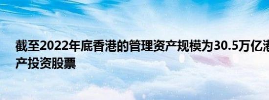 截至2022年底香港的管理资产规模为30.5万亿港元半数资产投资股票