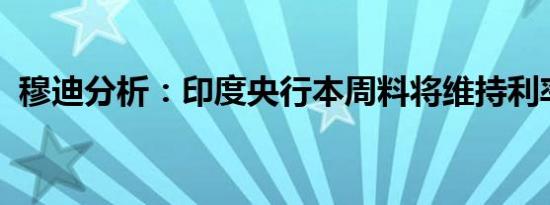 穆迪分析：印度央行本周料将维持利率不变