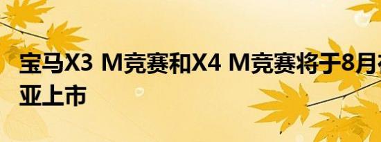 宝马X3 M竞赛和X4 M竞赛将于8月在澳大利亚上市