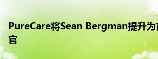 PureCare将Sean Bergman提升为首席运营官