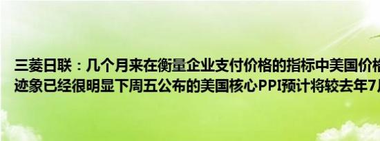 三菱日联：几个月来在衡量企业支付价格的指标中美国价格增长放缓的迹象已经很明显下周五公布的美国核心PPI预计将较去年7月上涨2.3%