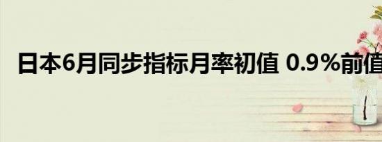 日本6月同步指标月率初值 0.9%前值0.1%