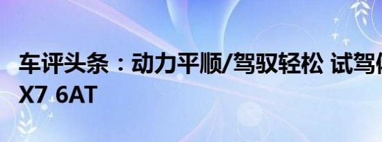 车评头条：动力平顺/驾驭轻松 试驾体验斯威X7 6AT