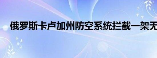 俄罗斯卡卢加州防空系统拦截一架无人机