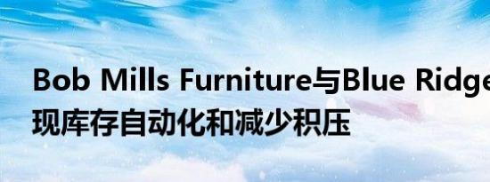 Bob Mills Furniture与Blue Ridge合作 实现库存自动化和减少积压