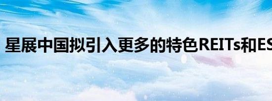 星展中国拟引入更多的特色REITs和ESG产品