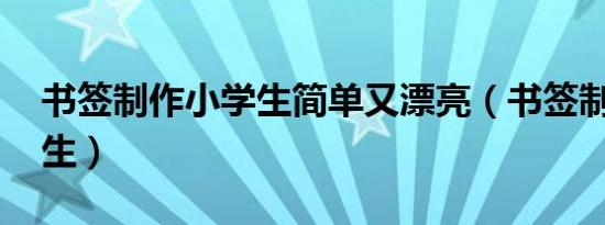 书签制作小学生简单又漂亮（书签制作 小学生）