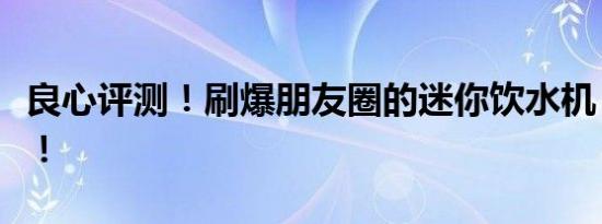 良心评测！刷爆朋友圈的迷你饮水机，就是它！