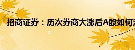 招商证券：历次券商大涨后A股如何演绎？