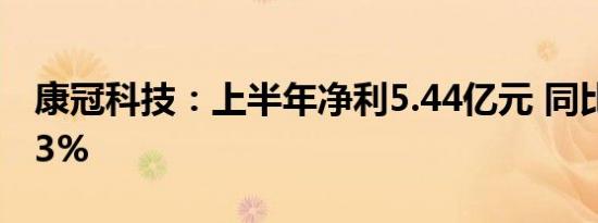 康冠科技：上半年净利5.44亿元 同比降21.03%