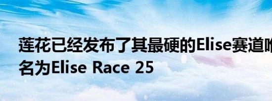 莲花已经发布了其最硬的Elise赛道唯一变体名为Elise Race 25