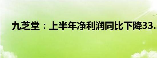 九芝堂：上半年净利润同比下降33.55%