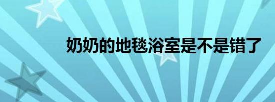 奶奶的地毯浴室是不是错了